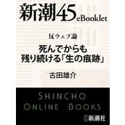 反ウェブ論 死んでからも残り続ける「生の痕跡」―新潮45eBooklet（新潮社） [電子書籍]