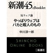 反ウェブ論 やっぱりウェブはバカと暇人のもの―新潮45eBooklet（新潮社） [電子書籍]