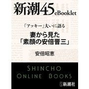 「アッキー」大いに語る 妻から見た「素顔の安倍晋三」―新潮45eBooklet（新潮社） [電子書籍]