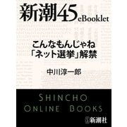 こんなもんじゃね「ネット選挙」解禁―新潮45eBooklet（新潮社） [電子書籍]
