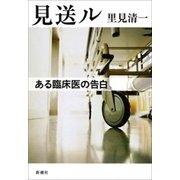 見送ル―ある臨床医の告白―（新潮社） [電子書籍]