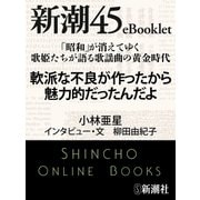 「昭和」が消えてゆく 歌姫たちが語る歌謡曲の黄金時代 軟派な不良が作ったから魅力的だったんだよ―新潮45eBooklet（新潮社） [電子書籍]