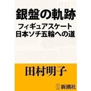 銀盤の軌跡―フィギュアスケート日本ソチ五輪への道―（新潮社） [電子書籍]
