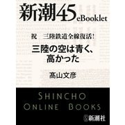 祝 三陸鉄道全線復活！ 三陸の空は青く、高かった―新潮45eBooklet（新潮社） [電子書籍]