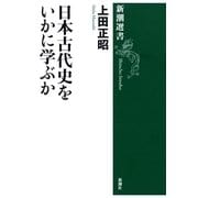 日本古代史をいかに学ぶか（新潮選書）（新潮社） [電子書籍]