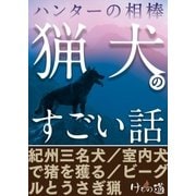 ハンターの相棒「猟犬」のすごい話～紀州三名犬・ビーグルうさぎ猟ほか【けもの道セレクション】（三才ブックス） [電子書籍]