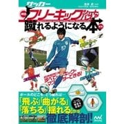 サッカー・神技フリーキック・シュート＆パスが蹴れるようになる本 新版 無回転ブレ球、コロコロPK、弾丸シュート、曲がって落ちるFK、シチュエーション別にすべてのキックがマスターできる！（マイナビ出版） [電子書籍]