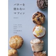 バターを使わないマフィン しっとり、ふわふわ、ほろほろ、パリパリ、おかず 5つの生地で楽しむ全46品（マイナビ出版） [電子書籍]