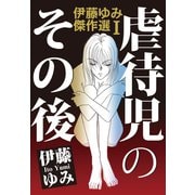 伊藤ゆみ傑作選I 虐待児のその後（秋水社ORIGINAL） [電子書籍]
