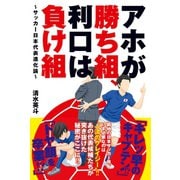 アホが勝ち組、利口は負け組～サッカー日本代表進化論～（秋田書店） [電子書籍]