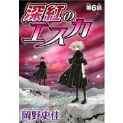 深紅のエスカ【分冊版】6（秋水社ORIGINAL） [電子書籍]