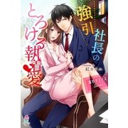 溺甘オフィスシリーズ 強引社長のとろける執着愛（スターツ出版） [電子書籍]