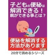 子どもの便秘は解消できる！親ができる事とは?（まんがびと） [電子書籍]