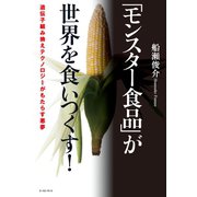「モンスター食品」が世界を食いつくす！ 遺伝子組み換えテクノロジーがもたらす悪夢（イースト･プレス） [電子書籍]