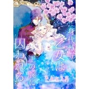 【電子オリジナル】身代わり乙女は王の腕に囚われる【特典SS・イラスト付き完全版】（集英社） [電子書籍]