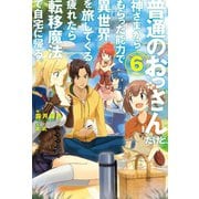 普通のおっさんだけど、神さまからもらった能力で異世界を旅してくる。疲れたら転移魔法で自宅に帰る。6（ホビージャパン） [電子書籍]