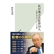 私が選ぶ名監督10人～采配に学ぶリーダーの心得～（光文社） [電子書籍]