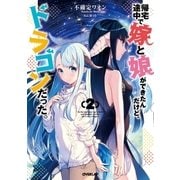 帰宅途中で嫁と娘ができたんだけど、ドラゴンだった。 2（オーバーラップ） [電子書籍]