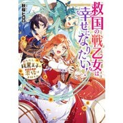 救国の戦乙女は幸せになりたい！ ただし、腹黒王子の求婚はお断り！？【電子特典付き】（KADOKAWA） [電子書籍]