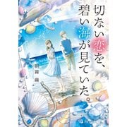 切ない恋を、碧い海が見ていた。（スターツ出版） [電子書籍]