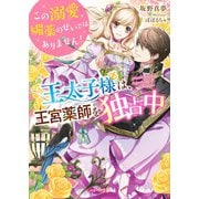 王太子様は、王宮薬師を独占中～この溺愛、媚薬のせいではありません！～（スターツ出版） [電子書籍]