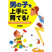 「男の子」を上手に育てる！ 「その子らしさ」を大切にする子育て（PHP研究所） [電子書籍]