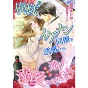 俺様なイケメン同僚を誘惑したら、溺愛されて逃げられなくなりました！（天海社） [電子書籍]