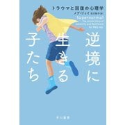 逆境に生きる子たち トラウマと回復の心理学（早川書房） [電子書籍]