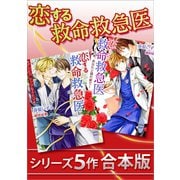 恋する救命救急医 シリーズ5作合本版（講談社） [電子書籍]