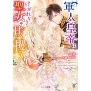 軍人皇帝はけがれなき聖女を甘く攫う（スターツ出版） [電子書籍]
