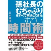 孫社長のむちゃぶりをすべて解決してきたすごい時間術―――どんなに忙しくても時間内に結果を出す仕組み（ダイヤモンド社） [電子書籍]