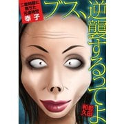 ブス、逆襲するってよ 二度地獄に堕ちた元虐待児・幸子（小学館） [電子書籍]