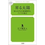 昇る太陽 知られざる大東亜戦争とアジアの独立（幻冬舎メディアコンサルティング） [電子書籍]