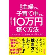 地方の主婦でも、子育て中でも、月にもう10万円稼ぐ方法 スマホでらくらく中国輸入ビジネス入門（秀和システム） [電子書籍]
