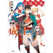 辺境貴族、未来の歴史書で成り上がる ～イリスガルド興国記～（SBクリエイティブ） [電子書籍]