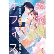 惑溺オフィス～次期社長の独占欲が止まりません～（スターツ出版） [電子書籍]