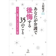 あなたが介護で後悔する35のこと そして、後悔しないための8つの心得（講談社） [電子書籍]