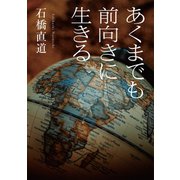 あくまでも前向きに生きる（幻冬舎メディアコンサルティング） [電子書籍]