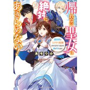 帰れない聖女は絶対にあきらめない！ 異世界でムリヤリ結婚させられそうなので逃げ切ります【電子特典付き】（KADOKAWA） [電子書籍]