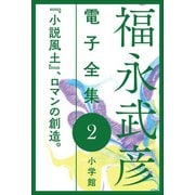 福永武彦 電子全集2 「小説風土」、ロマンの創造。（小学館） [電子書籍]