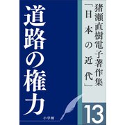 猪瀬直樹電子著作集「日本の近代」第13巻 道路の権力（小学館） [電子書籍]