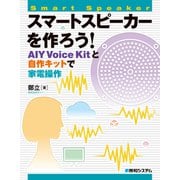 スマートスピーカーを作ろう！ AIY Voice Kitと自作キットで家電操作（秀和システム） [電子書籍]