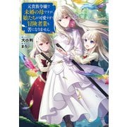 元貴族令嬢で未婚の母ですが、娘たちが可愛すぎて冒険者業も苦になりません【電子書籍限定書き下ろしSS付き】（TOブックス） [電子書籍]