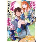 冒険者ライセンスを剥奪されたおっさんだけど、愛娘ができたのでのんびり人生を謳歌する 1巻（スクウェア･エニックス） [電子書籍]