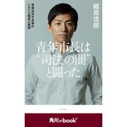 青年市長は 司法の闇 と闘った 美濃加茂市長事件における驚愕の展開 （角川ebook nf）（KADOKAWA） [電子書籍]