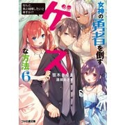 女神の勇者を倒すゲスな方法6 「なんと、我と結婚したいと申すか！？」（KADOKAWA） [電子書籍]