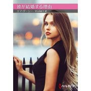 彼が結婚する理由【ハーレクインSP文庫版】（ハーレクイン） [電子書籍]