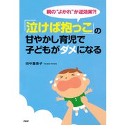 親の「よかれ」が逆効果？！ 「泣けば抱っこ」の甘やかし育児で子どもがダメになる（PHP研究所） [電子書籍]