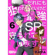だれにも狙われてないけど最強SPに守られています。 6（ソルマーレ編集部） [電子書籍]