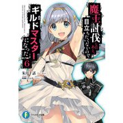 魔王討伐したあと、目立ちたくないのでギルドマスターになった 6（KADOKAWA） [電子書籍]